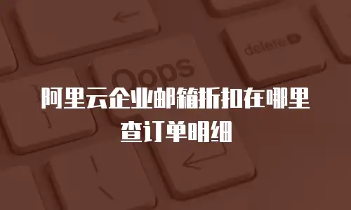 阿里云企业邮箱折扣在哪里查订单明细
