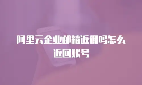 阿里云企业邮箱返佣吗怎么返回账号