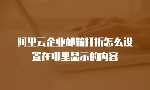 阿里云企业邮箱打折怎么设置在哪里显示的内容