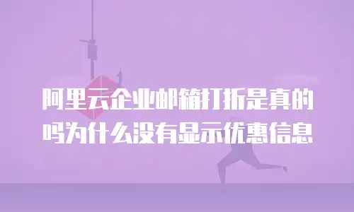 阿里云企业邮箱打折是真的吗为什么没有显示优惠信息