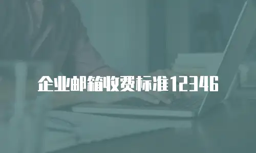 企业邮箱收费标准12346