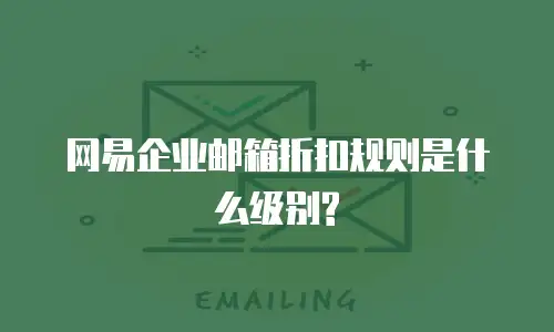 网易企业邮箱折扣规则是什么级别?