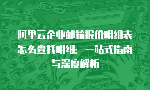 阿里云企业邮箱报价明细表怎么查找明细：一站式指南与深度解析
