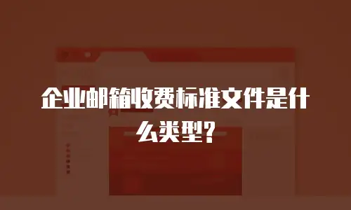 企业邮箱收费标准文件是什么类型?