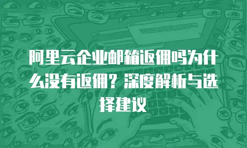 阿里云企业邮箱返佣吗为什么没有返佣？深度解析与选择建议