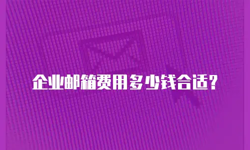 企业邮箱费用多少钱合适？