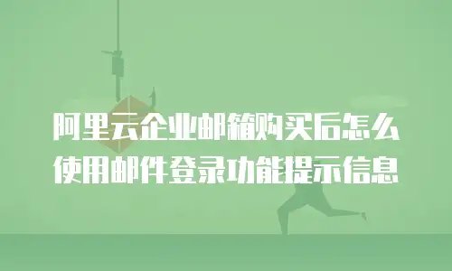 阿里云企业邮箱购买后怎么使用邮件登录功能提示信息