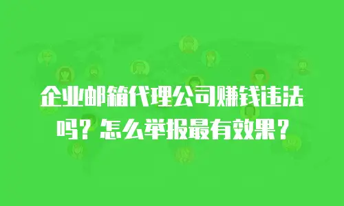 企业邮箱代理公司赚钱违法吗?怎么举报最有效果?