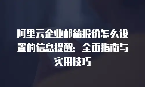 阿里云企业邮箱报价怎么设置的信息提醒:全面指南与实用技巧