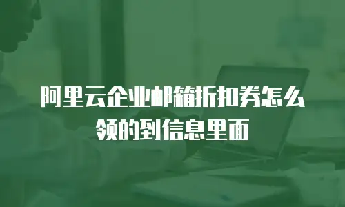阿里云企业邮箱折扣券怎么领的到信息里面