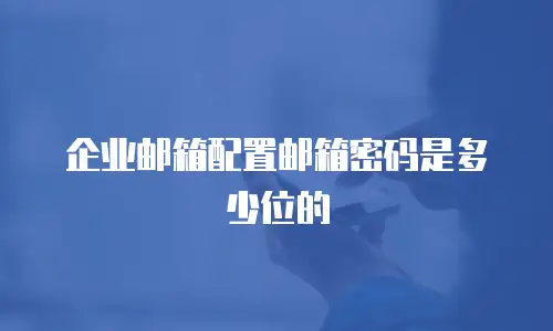 企业邮箱配置邮箱密码是多少位的
