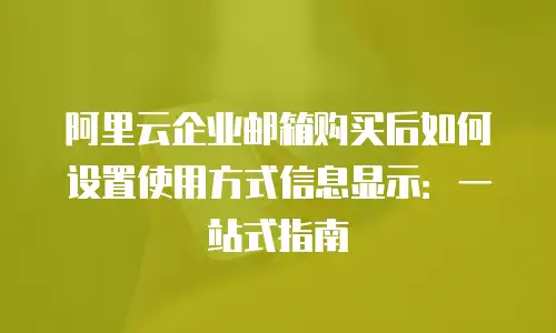 阿里云企业邮箱购买后如何设置使用方式信息显示:一站式指南