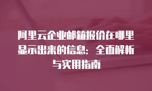 阿里云企业邮箱报价在哪里显示出来的信息：全面解析与实用指南