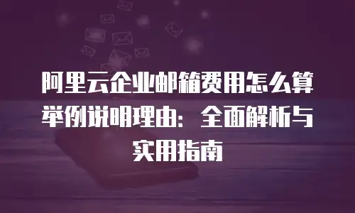 阿里云企业邮箱费用怎么算举例说明理由:全面解析与实用指南