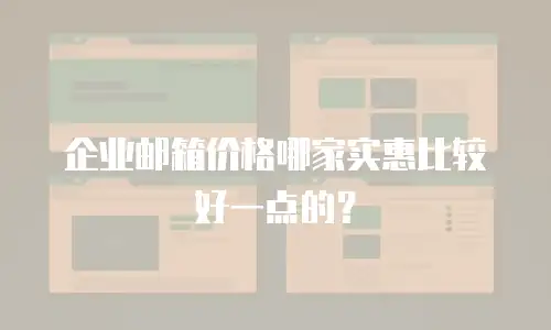 企业邮箱价格哪家实惠比较好一点的？