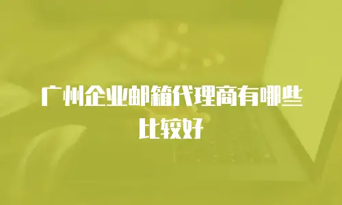 广州企业邮箱代理商有哪些比较好