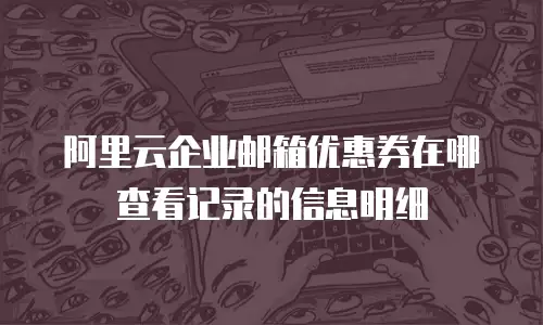 阿里云企业邮箱优惠券在哪查看记录的信息明细
