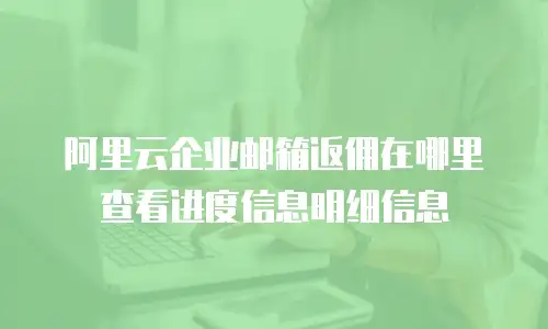 阿里云企业邮箱返佣在哪里查看进度信息明细信息