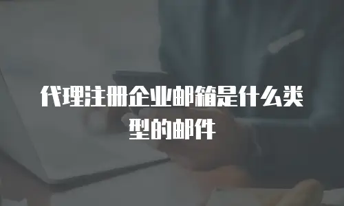 代理注册企业邮箱是什么类型的邮件