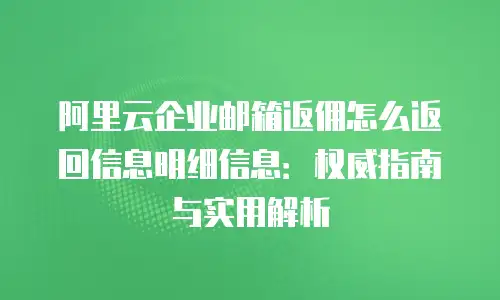 阿里云企业邮箱返佣怎么返回信息明细信息：权威指南与实用解析
