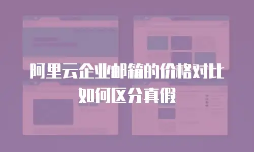 阿里云企业邮箱的价格对比如何区分真假