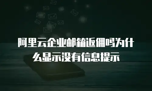阿里云企业邮箱返佣吗为什么显示没有信息提示