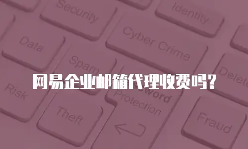 网易企业邮箱代理收费吗?