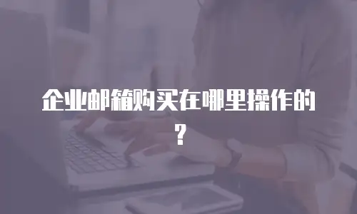 企业邮箱购买在哪里操作的？
