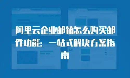 阿里云企业邮箱怎么购买邮件功能：一站式解决方案指南