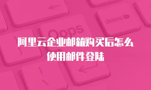 阿里云企业邮箱购买后怎么使用邮件登陆