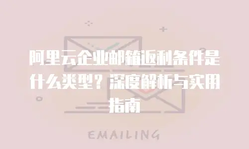 阿里云企业邮箱返利条件是什么类型?深度解析与实用指南