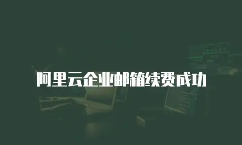 阿里云企业邮箱续费成功