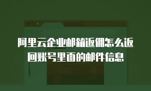 阿里云企业邮箱返佣怎么返回账号里面的邮件信息