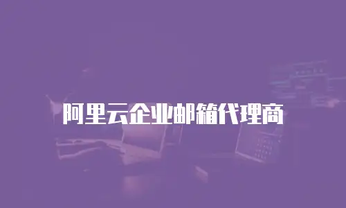 阿里云企业邮箱代理商