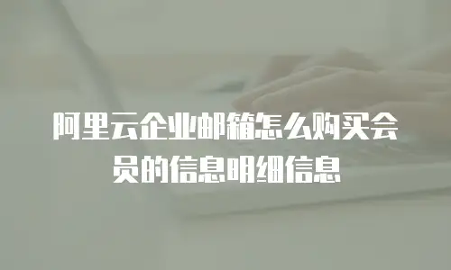 阿里云企业邮箱怎么购买会员的信息明细信息