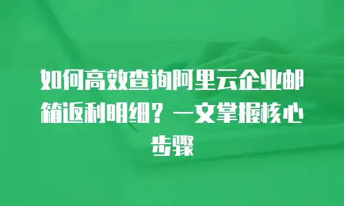 如何高效查询阿里云企业邮箱返利明细？一文掌握核心步骤  