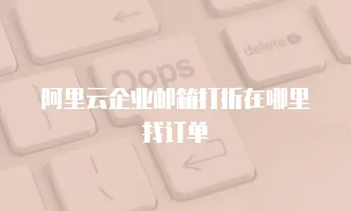 阿里云企业邮箱打折在哪里找订单