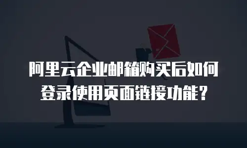 阿里云企业邮箱购买后如何登录使用页面链接功能？