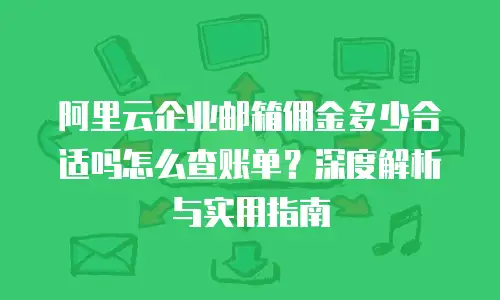 阿里云企业邮箱佣金多少合适吗怎么查账单？深度解析与实用指南