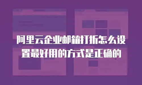阿里云企业邮箱打折怎么设置最好用的方式是正确的