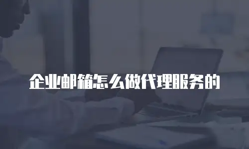 企业邮箱怎么做代理服务的