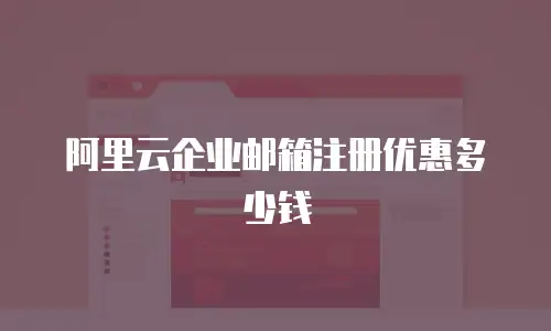 阿里云企业邮箱注册优惠多少钱