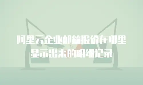 阿里云企业邮箱报价在哪里显示出来的明细记录
