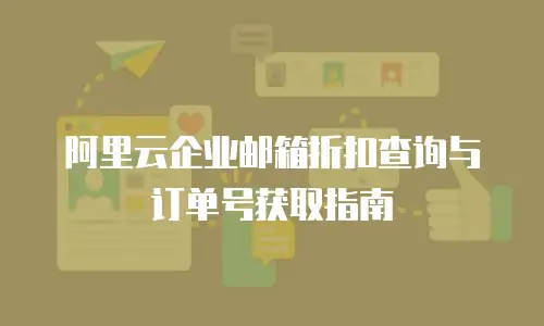 阿里云企业邮箱折扣查询与订单号获取指南