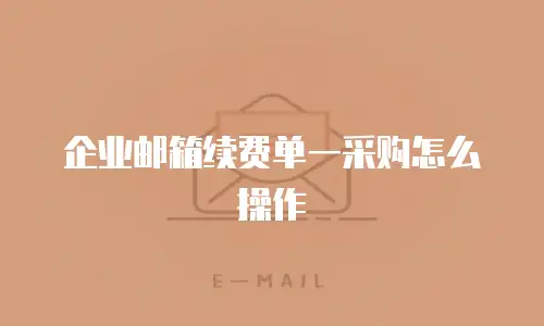 企业邮箱续费单一采购怎么操作