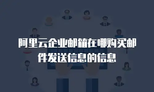 阿里云企业邮箱在哪购买邮件发送信息的信息