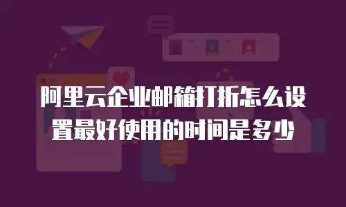 阿里云企业邮箱打折怎么设置最好使用的时间是多少