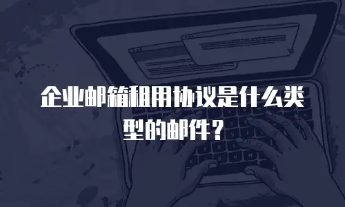 企业邮箱租用协议是什么类型的邮件？