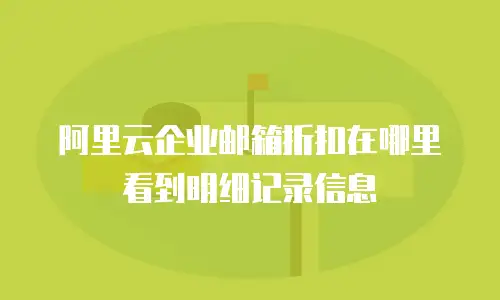 阿里云企业邮箱折扣在哪里看到明细记录信息
