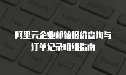 阿里云企业邮箱报价查询与订单记录明细指南